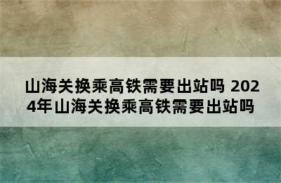 山海关换乘高铁需要出站吗 2024年山海关换乘高铁需要出站吗